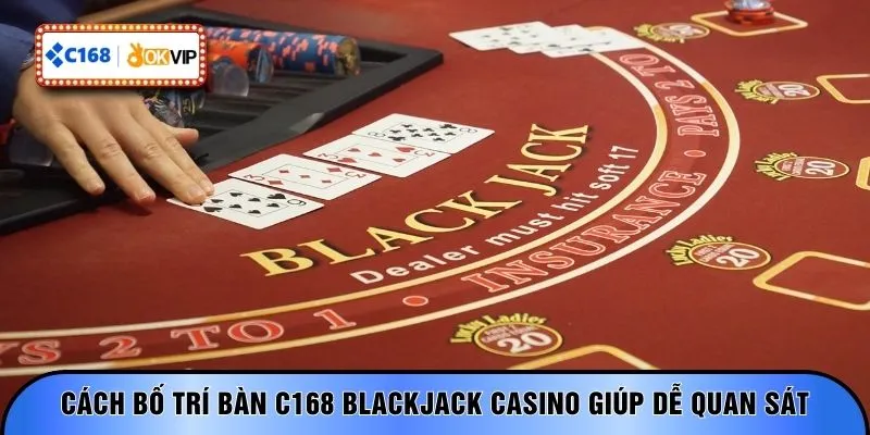 Cách bố trí bàn C168 Blackjack Casino giúp dễ quan sát