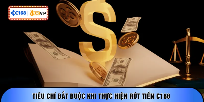 Tiêu chí bắt buộc khi thực hiện rút tiền C168